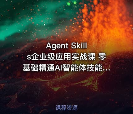 Agent Skills企业级应用实战课 零基础精通AI智能体技能开发