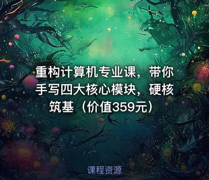 重构计算机专业课，带你手写四大核心模块，硬核筑基（价值359元）