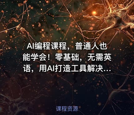 AI编程课程，普通人也能学会！零基础，无需英语，用AI打造工具解决难题，实操演练全程指导（更新至6月）