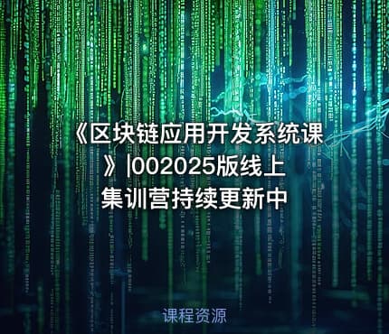 《区块链应用开发系统课》|002025版线上集训营持续更新中