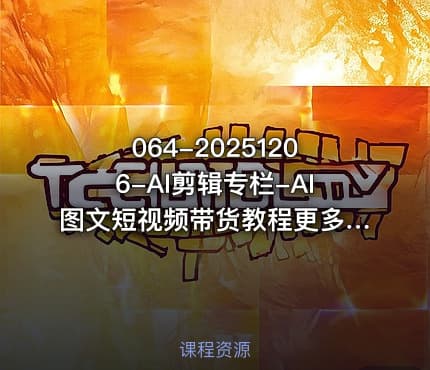064-20251206-AI剪辑专栏-AI图文短视频带货教程更多资源