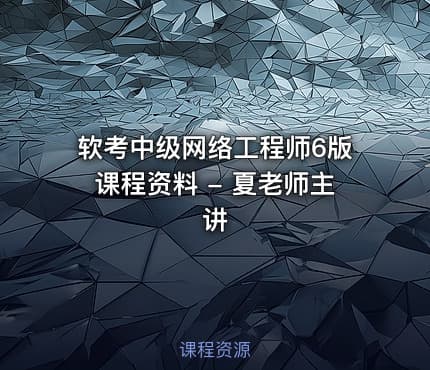 软考中级网络工程师6版课程资料 - 夏老师主讲