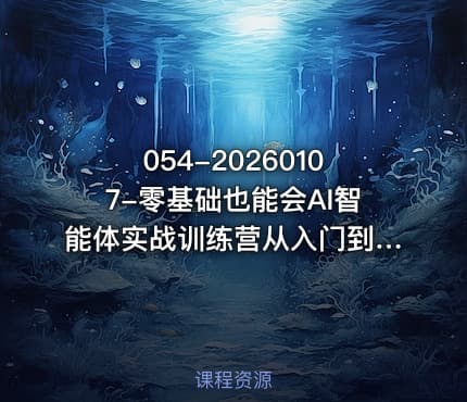 054-20260107-零基础也能会AI智能体实战训练营从入门到精通轻松玩转AI智能体更多资源