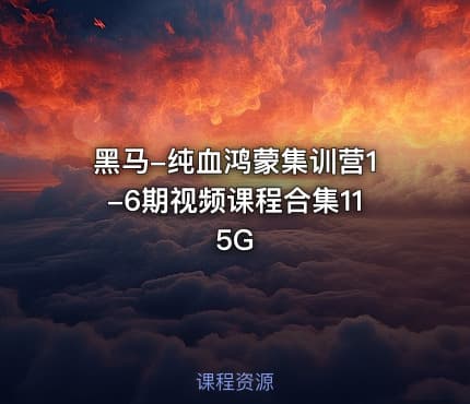 黑马-纯血鸿蒙集训营1-6期视频课程合集115G