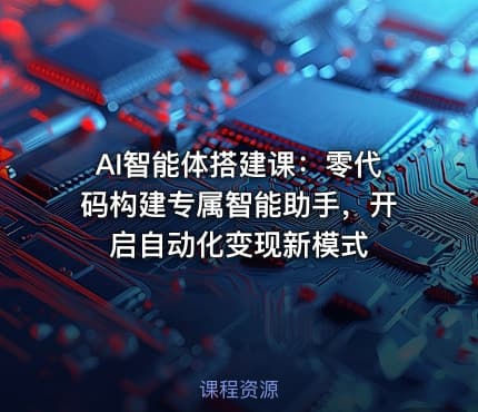 AI智能体搭建课：零代码构建专属智能助手，开启自动化变现新模式