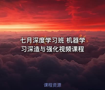 七月深度学习班 机器学习深造与强化视频课程