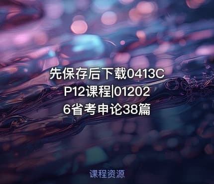 先保存后下载0413CP12课程|012026省考申论38篇