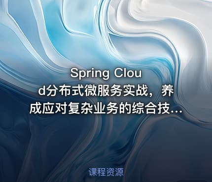 Spring Cloud分布式微服务实战，养成应对复杂业务的综合技术能力（已完结）