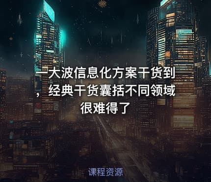 一大波信息化方案干货到，经典干货囊括不同领域很难得了