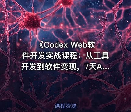 《Codex Web软件开发实战课程：从工具开发到软件变现，7天AI软件开发与变现闭环实战（完整版）》