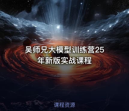 吴师兄大模型训练营25年新版实战课程