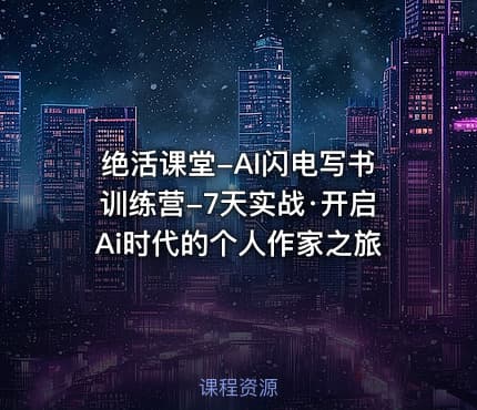 绝活课堂-AI闪电写书训练营-7天实战·开启Ai时代的个人作家之旅
