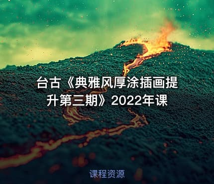 台古《典雅风厚涂插画提升第三期》2022年课 - IT网课学习吧
