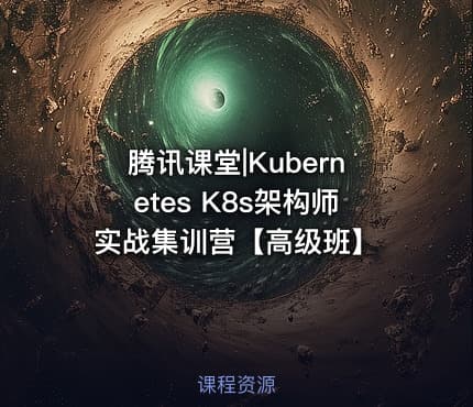 腾讯课堂|Kubernetes K8s架构师实战集训营【高级班】