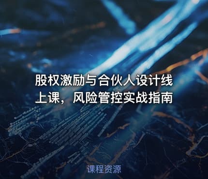 股权激励与合伙人设计线上课，风险管控实战指南