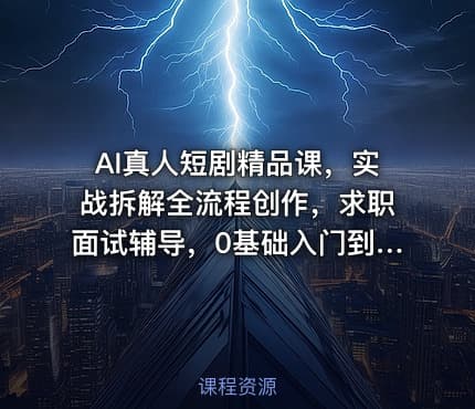 AI真人短剧精品课，实战拆解全流程创作，求职面试辅导，0基础入门到就业