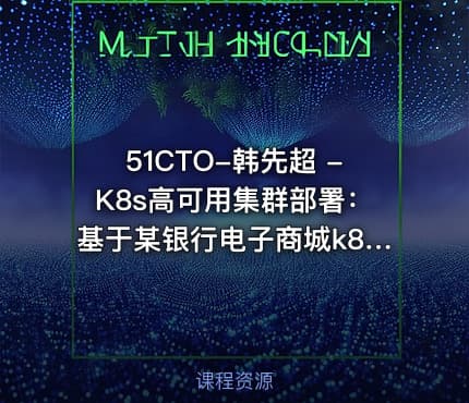 51CTO-韩先超 -K8s高可用集群部署：基于某银行电子商城k8s部署案例实战