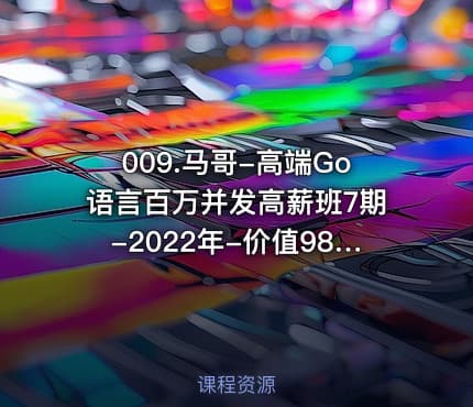 009.马哥-高端Go语言百万并发高薪班7期-2022年-价值9800-重磅首发-无秘52阶段