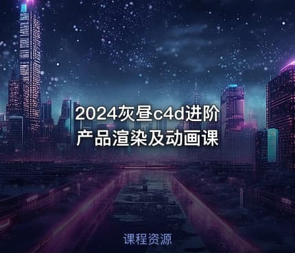 2024灰昼c4d进阶产品渲染及动画课