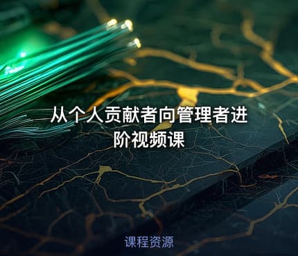 从个人贡献者向管理者进阶视频课