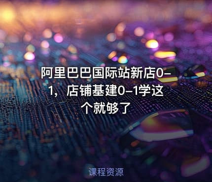 阿里巴巴国际站新店0-1，店铺基建0-1学这个就够了