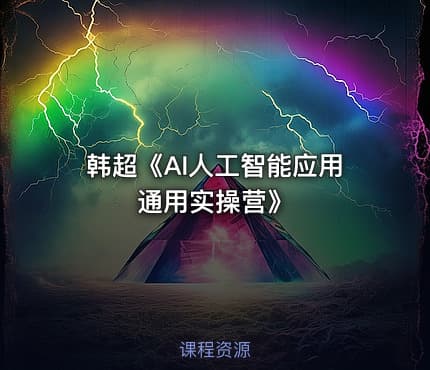 韩超《AI人工智能应用通用实操营》