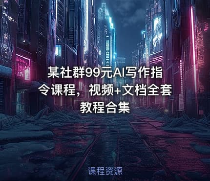 某社群99元AI写作指令课程，视频+文档全套教程合集