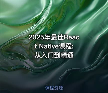 2025年最佳React Native课程:从入门到精通