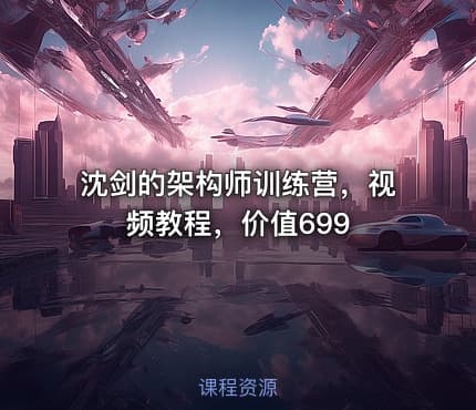 沈剑的架构师训练营，视频教程，价值699