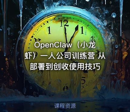 OpenClaw（小龙虾）一人公司训练营 从部署到创收使用技巧