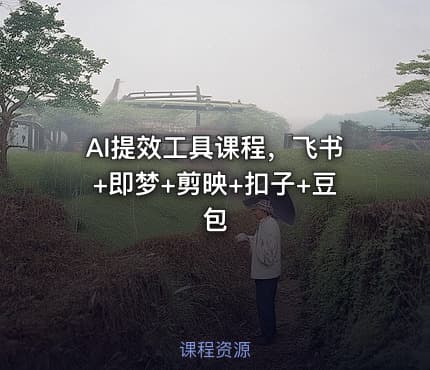AI提效工具课程，飞书+即梦+剪映+扣子+豆包