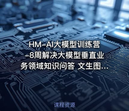 HM-AI大模型训练营-8周解决大模型垂直业务领域知识问答 文生图 虚拟试衣等