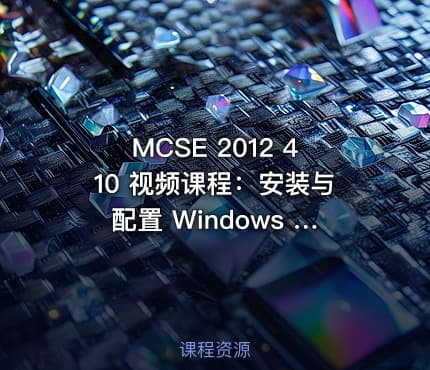 MCSE 2012 410 视频课程：安装与配置 Windows Server 2012 R2（价值208元）