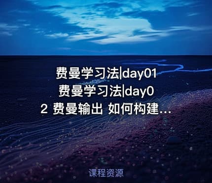 费曼学习法|day01 费曼学习法|day02 费曼输出 如何构建自己的输出矩阵用费曼输出训练创造力？