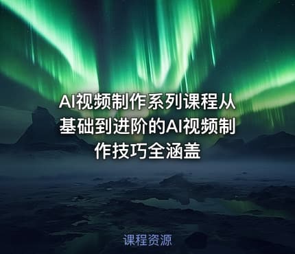 AI视频制作系列课程从基础到进阶的AI视频制作技巧全涵盖