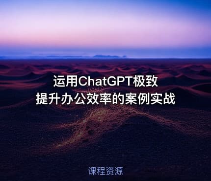 运用ChatGPT极致提升办公效率的案例实战