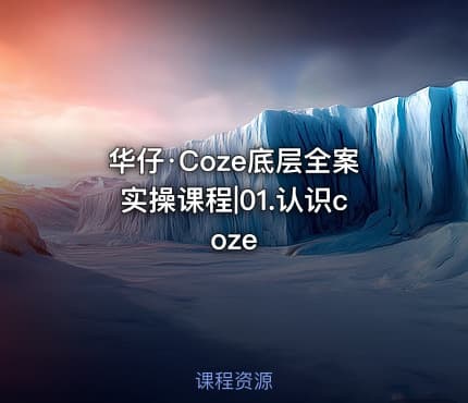 华仔·Coze底层全案实操课程|01.认识coze