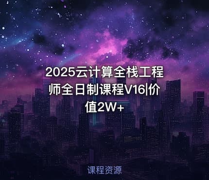 2025云计算全栈工程师全日制课程V16|价值2W+