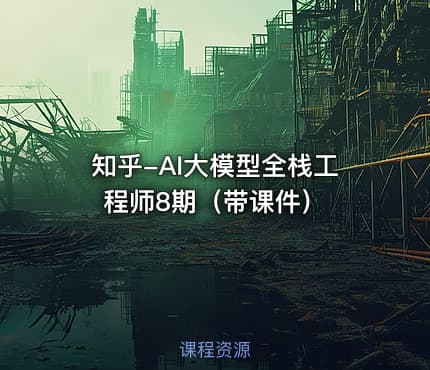 知乎-AI大模型全栈工程师8期（带课件）