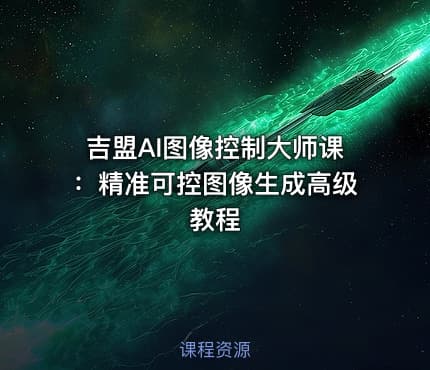 吉盟AI图像控制大师课：精准可控图像生成高级教程