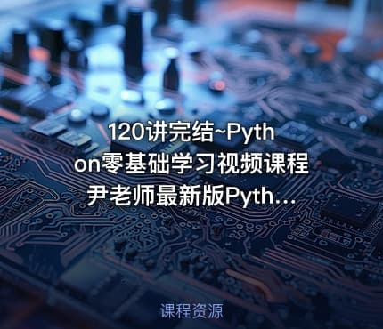 120讲完结~Python零基础学习视频课程 尹老师最新版Python课程全面系统讲解