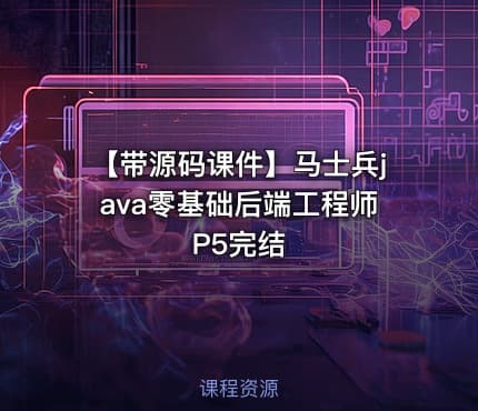【带源码课件】马士兵java零基础后端工程师P5完结
