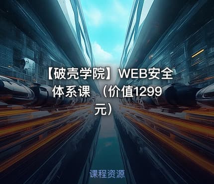 【破壳学院】WEB安全体系课 （价值1299元）