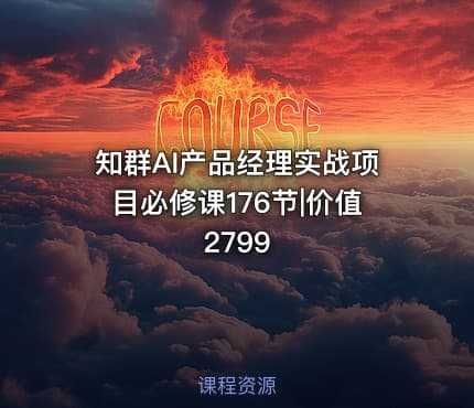 知群AI产品经理实战项目必修课176节|价值2799