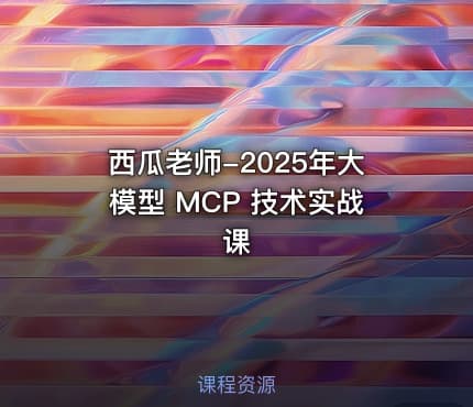 西瓜老师-2025年大模型 MCP 技术实战课
