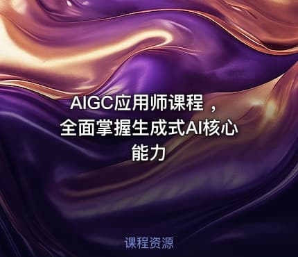 AIGC应用师课程 ，全面掌握生成式AI核心能力