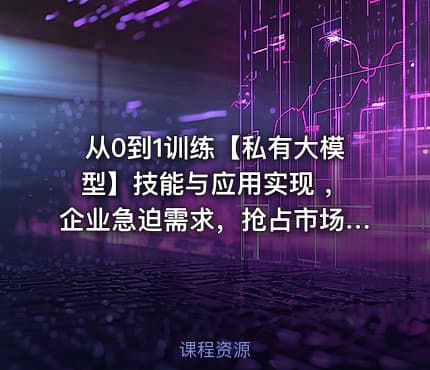 从0到1训练【私有大模型】技能与应用实现 ，企业急迫需求，抢占市场先机课程