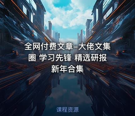 全网付费文章-大佬文集圈 学习先锋 精选研报 新年合集