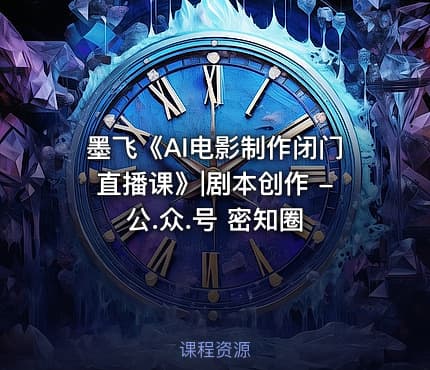 墨飞《AI电影制作闭门直播课》|剧本创作 -公.众.号 密知圈