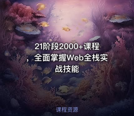 21阶段2000+课程，全面掌握Web全栈实战技能